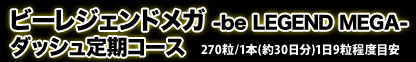 ビーレジェンドメガ-be LEGEND MEGA-　ダッシュ定期コース